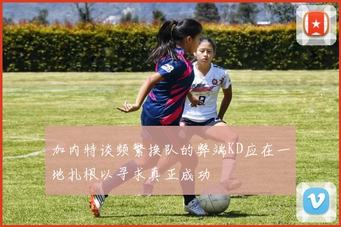 加内特谈频繁换队的弊端KD应在一地扎根以寻求真正成功