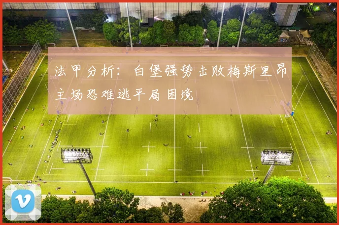 法甲分析：白堡强势击败梅斯里昂主场恐难逃平局困境
