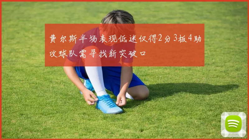 费尔斯半场表现低迷仅得2分3板4助攻球队需寻找新突破口