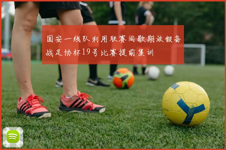 国安一线队利用联赛间歇期放假备战足协杯19号比赛提前集训