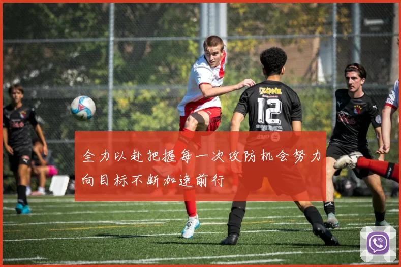 全力以赴把握每一次攻防机会努力向目标不断加速前行